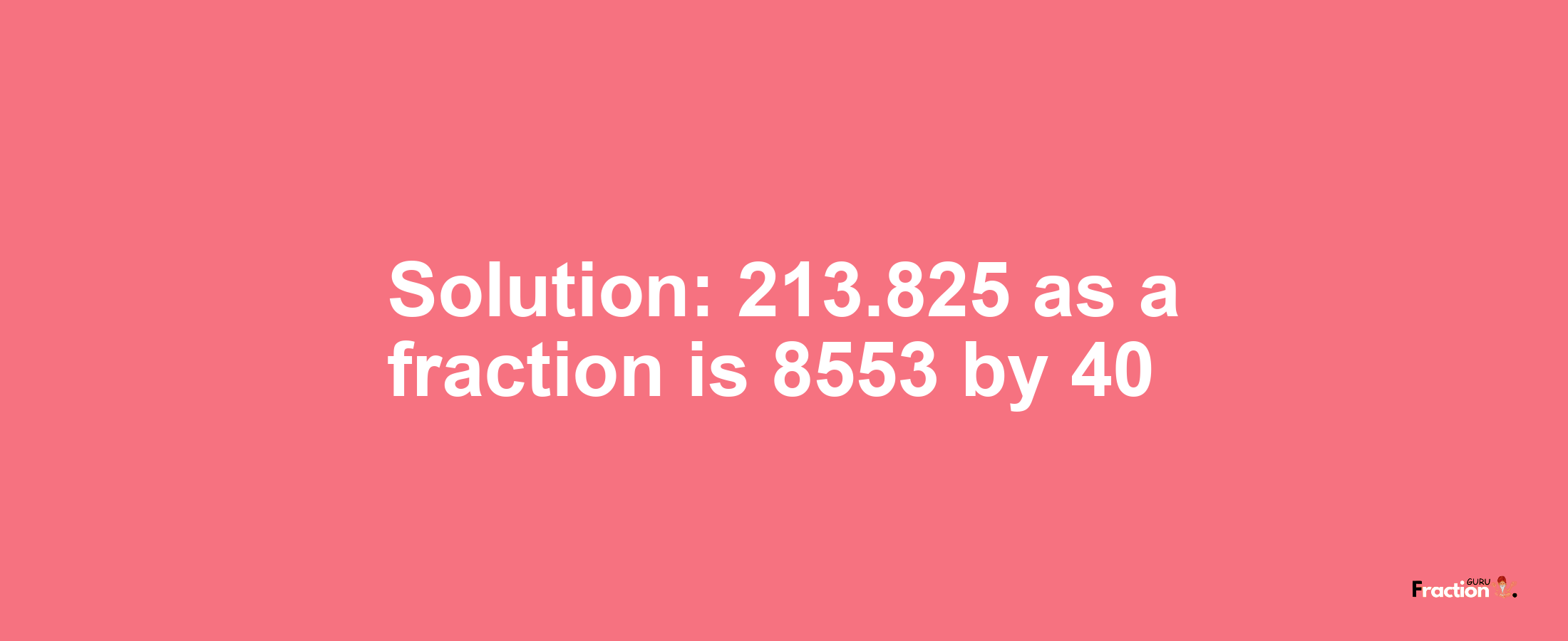 Solution:213.825 as a fraction is 8553/40